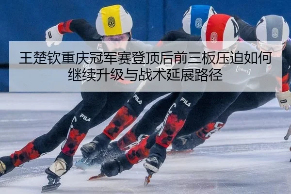wang-chu-qin-chong-qing-guan-jun-sai-deng-ding-hou-qian-san-ban-ya-po-ru-he-ji-xu-sheng-ji-yu-zhan-shu-yan-zhan-lu-jing-2-126.jpg